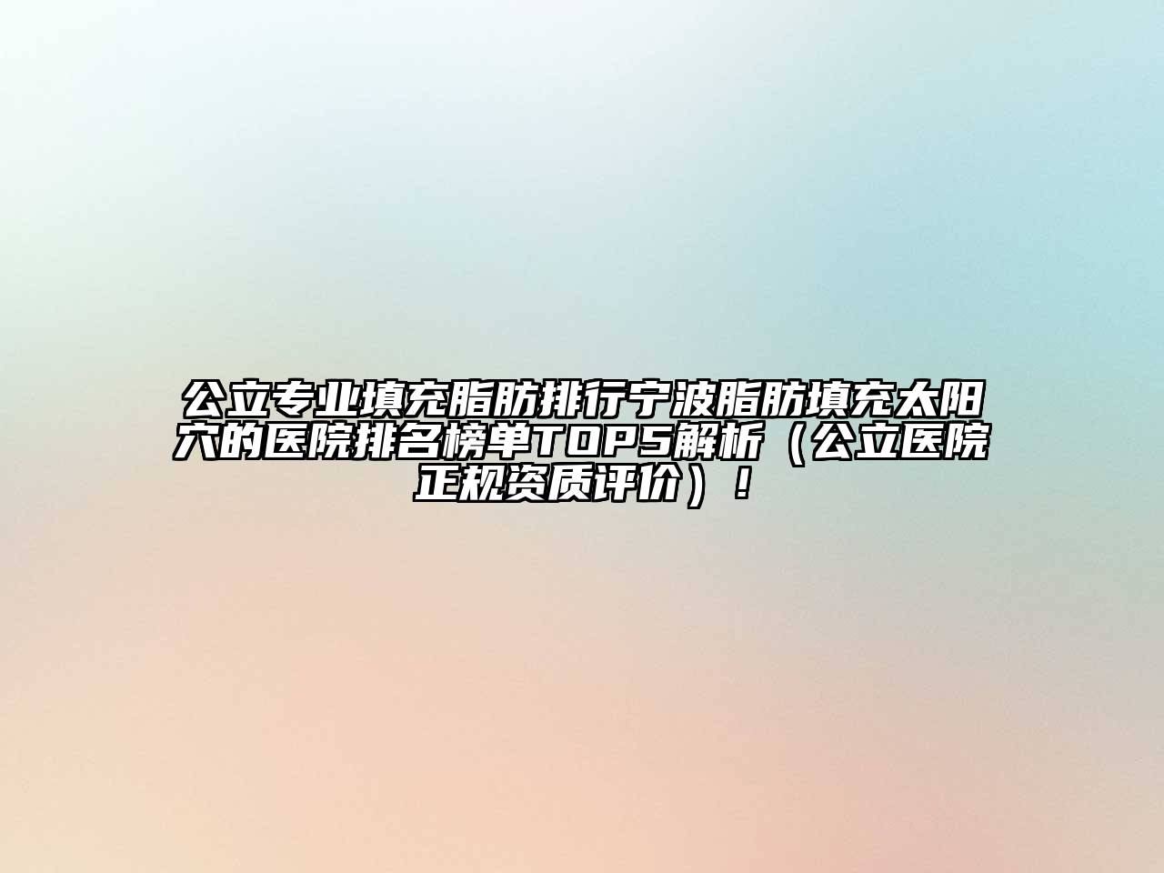 公立专业填充脂肪排行宁波脂肪填充太阳穴的医院排名榜单TOP5解析（公立医院正规资质评价）！
