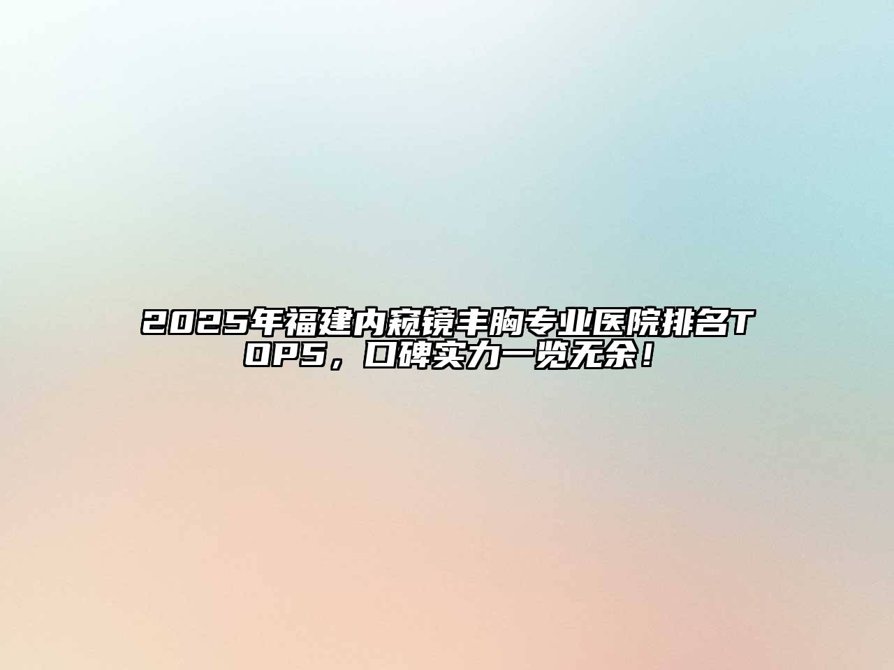 2025年福建内窥镜丰胸专业医院排名TOP5，口碑实力一览无余！