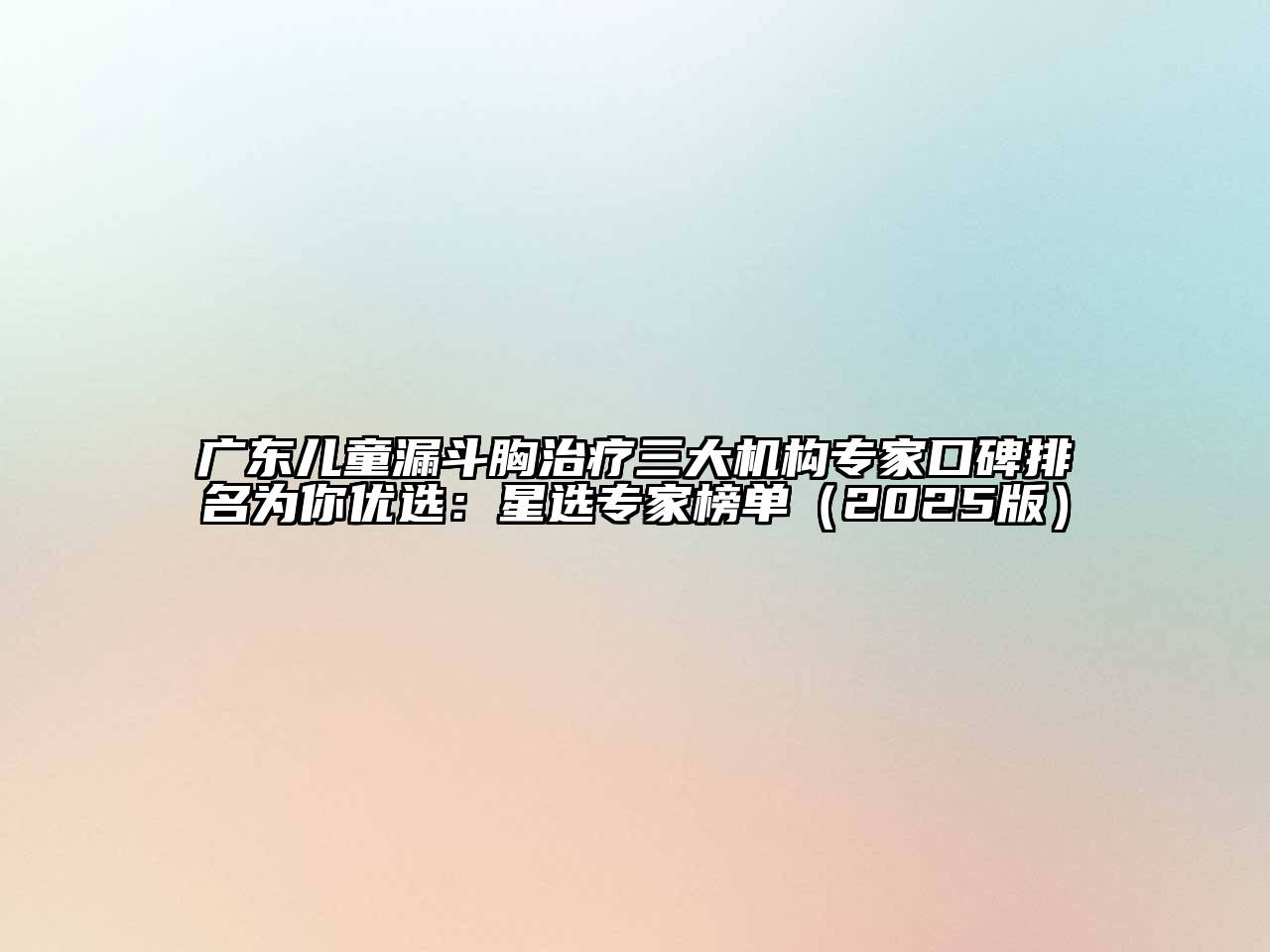 广东儿童漏斗胸治疗三大机构专家口碑排名为你优选：星选专家榜单（2025版）