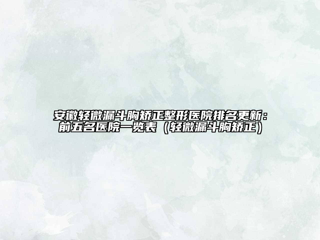 安徽轻微漏斗胸矫正整形医院排名更新：前五名医院一览表（轻微漏斗胸矫正）