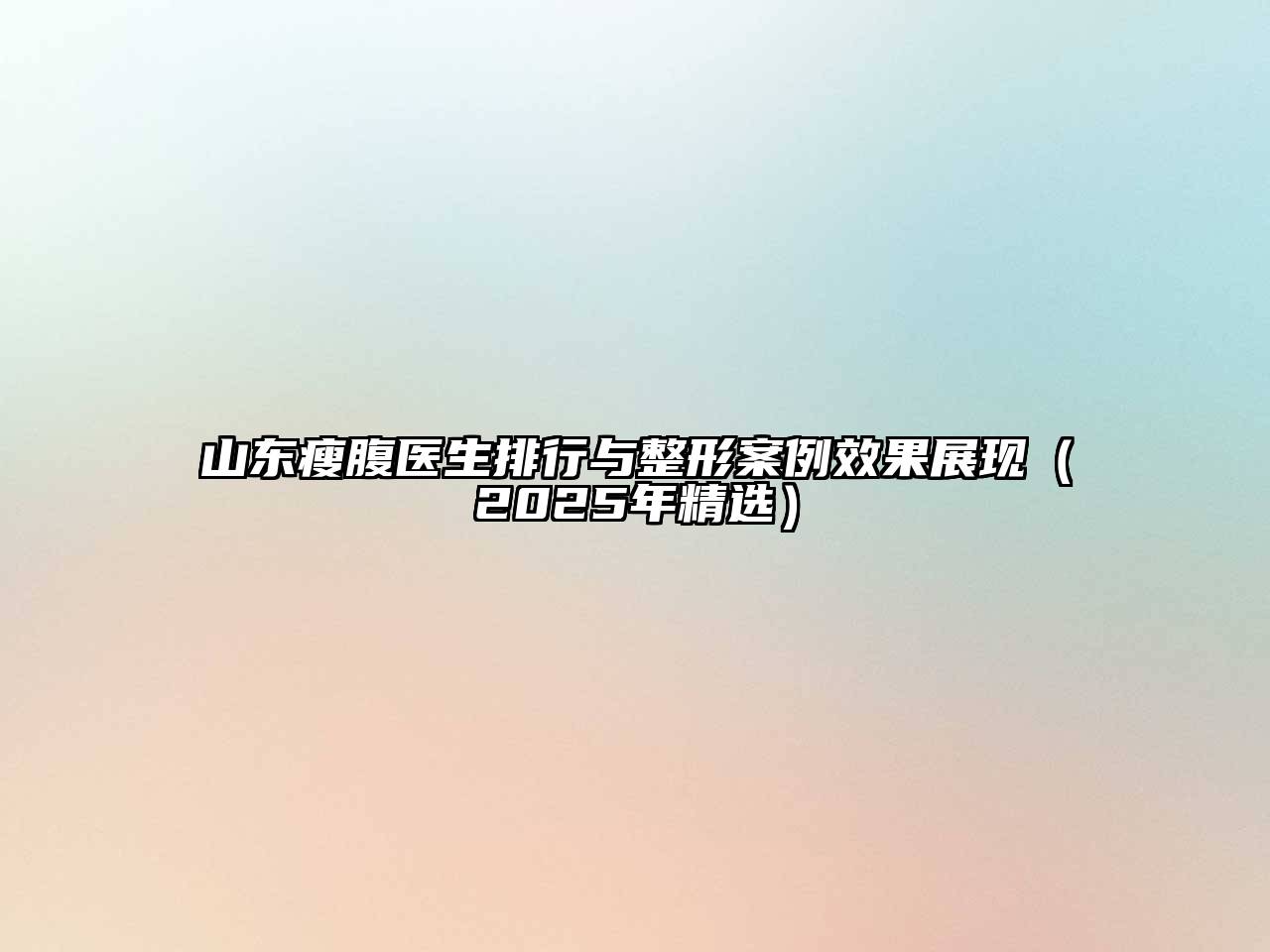 山东瘦腹医生排行与整形案例效果展现（2025年精选）