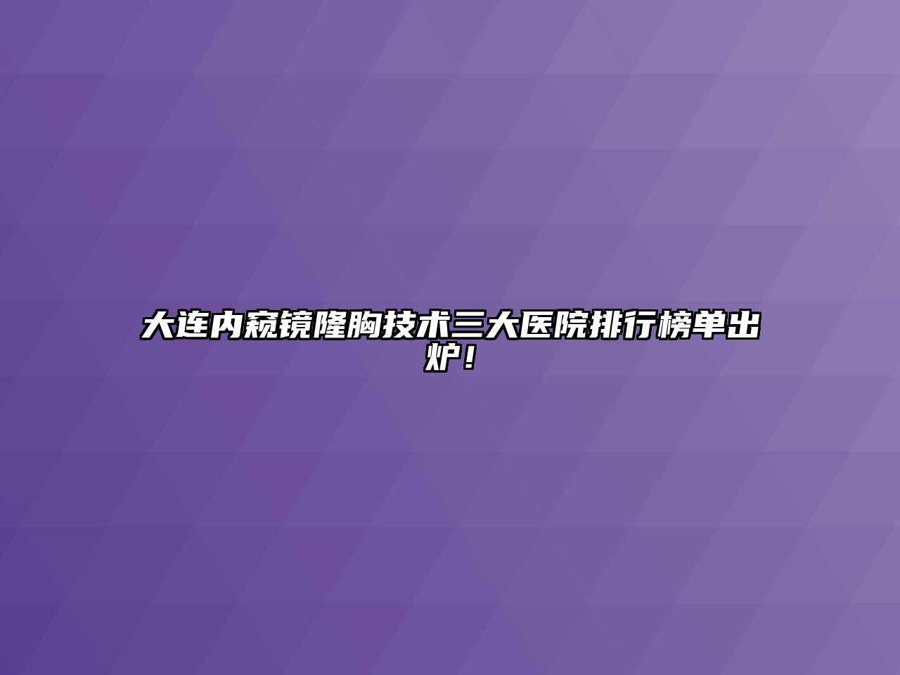 大连内窥镜隆胸技术三大医院排行榜单出炉！