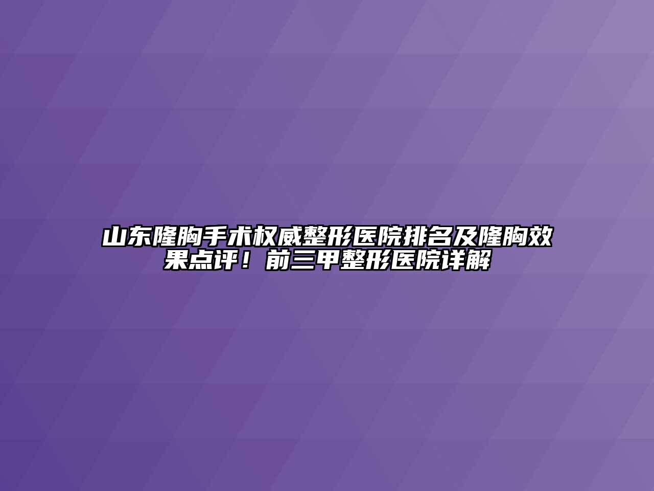 山东隆胸手术权威整形医院排名及隆胸效果点评！前三甲整形医院详解
