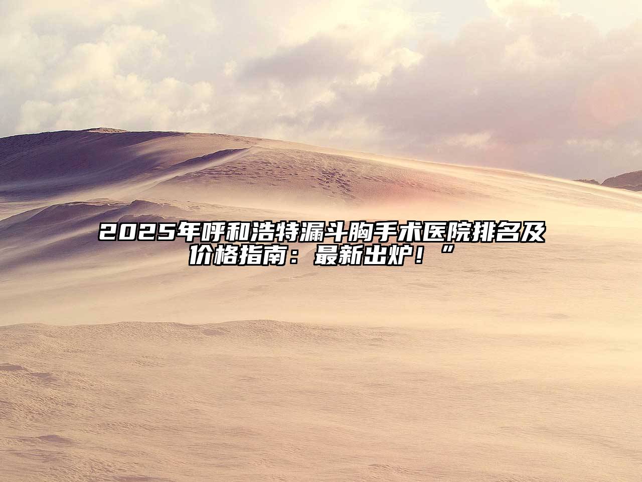 2025年呼和浩特漏斗胸手术医院排名及价格指南：最新出炉！”