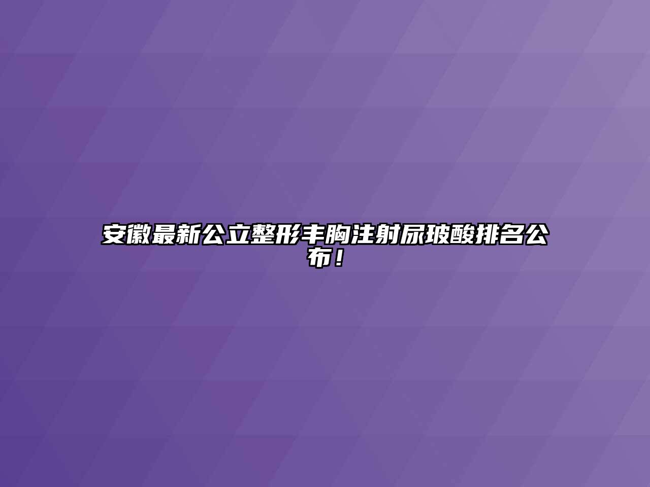 安徽最新公立整形丰胸注射尿玻酸排名公布！