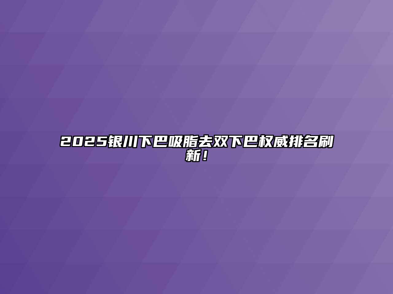 2025银川下巴吸脂去双下巴权威排名刷新！