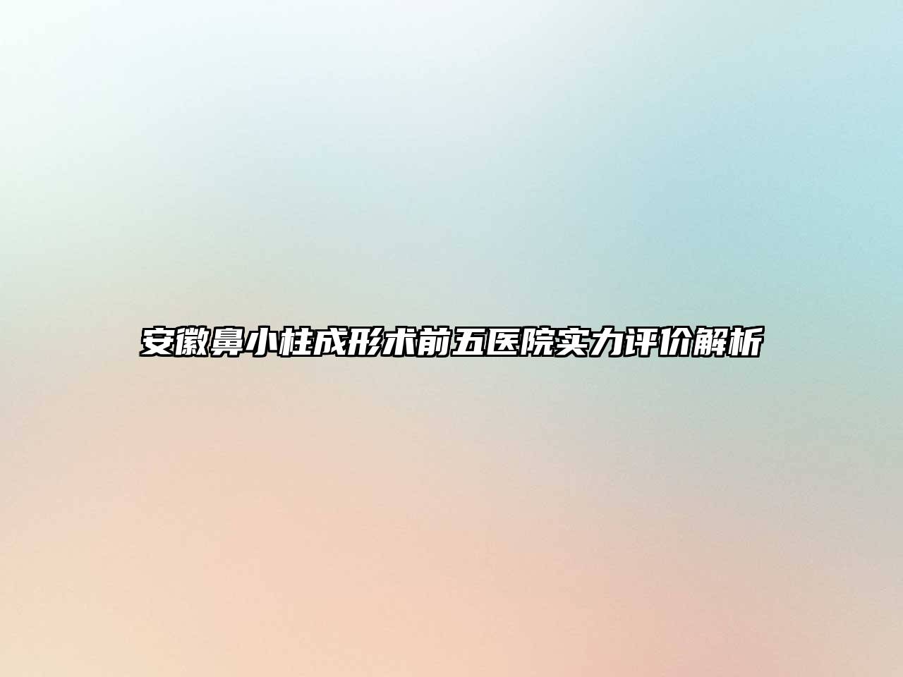安徽鼻小柱成形术前五医院实力评价解析