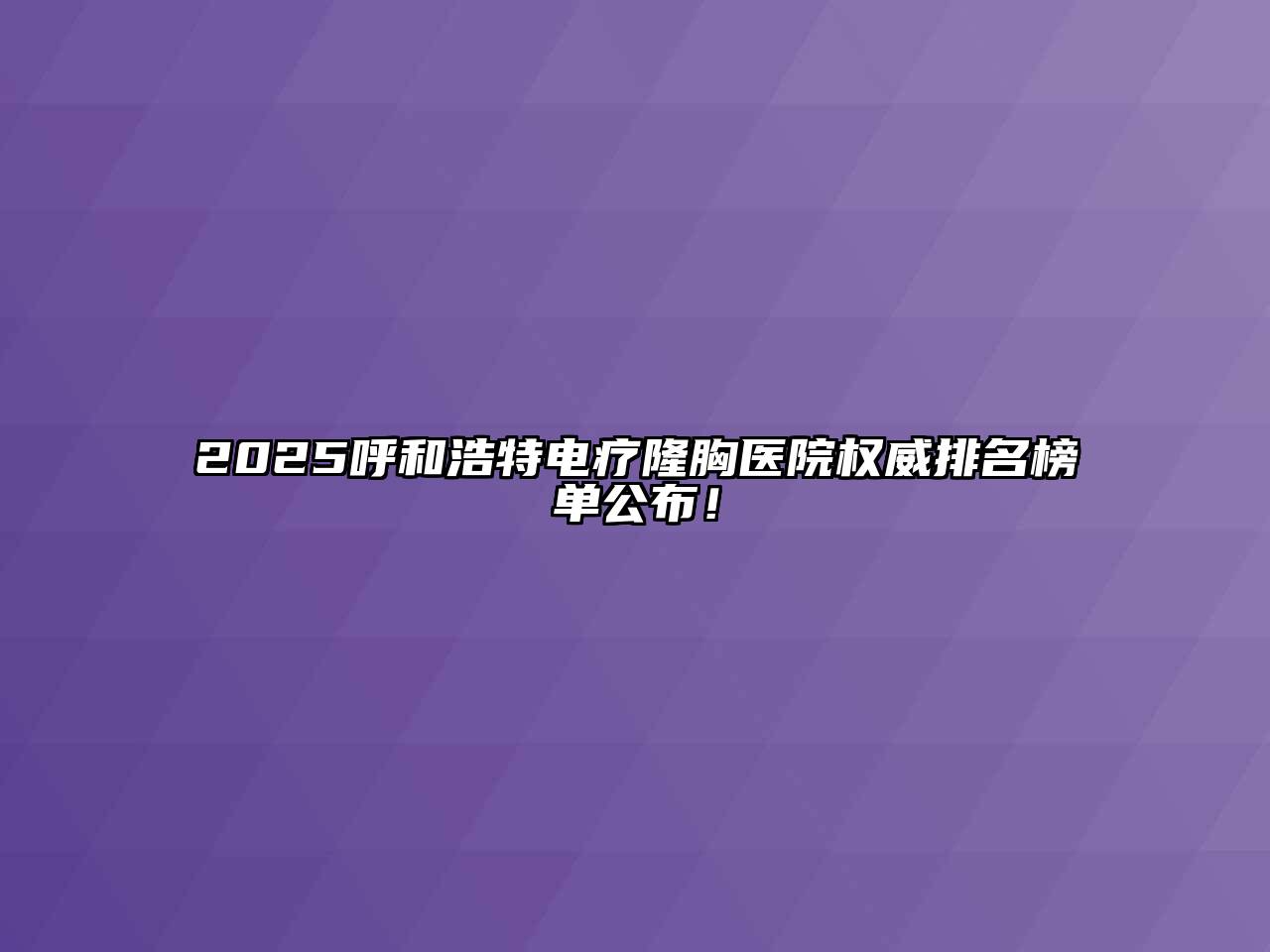 2025呼和浩特电疗隆胸医院权威排名榜单公布！