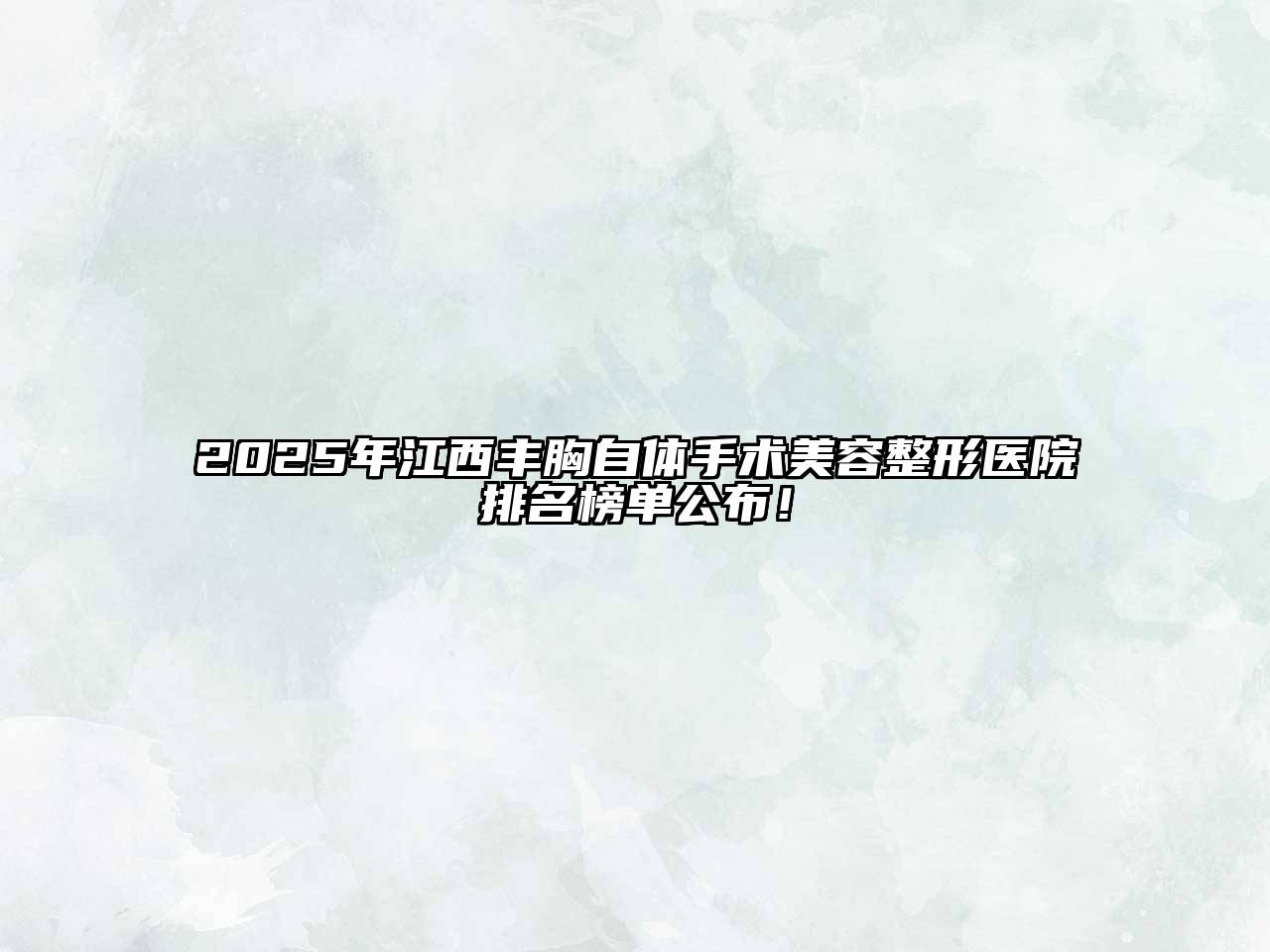 2025年江西丰胸自体手术江南广告
医院排名榜单公布！