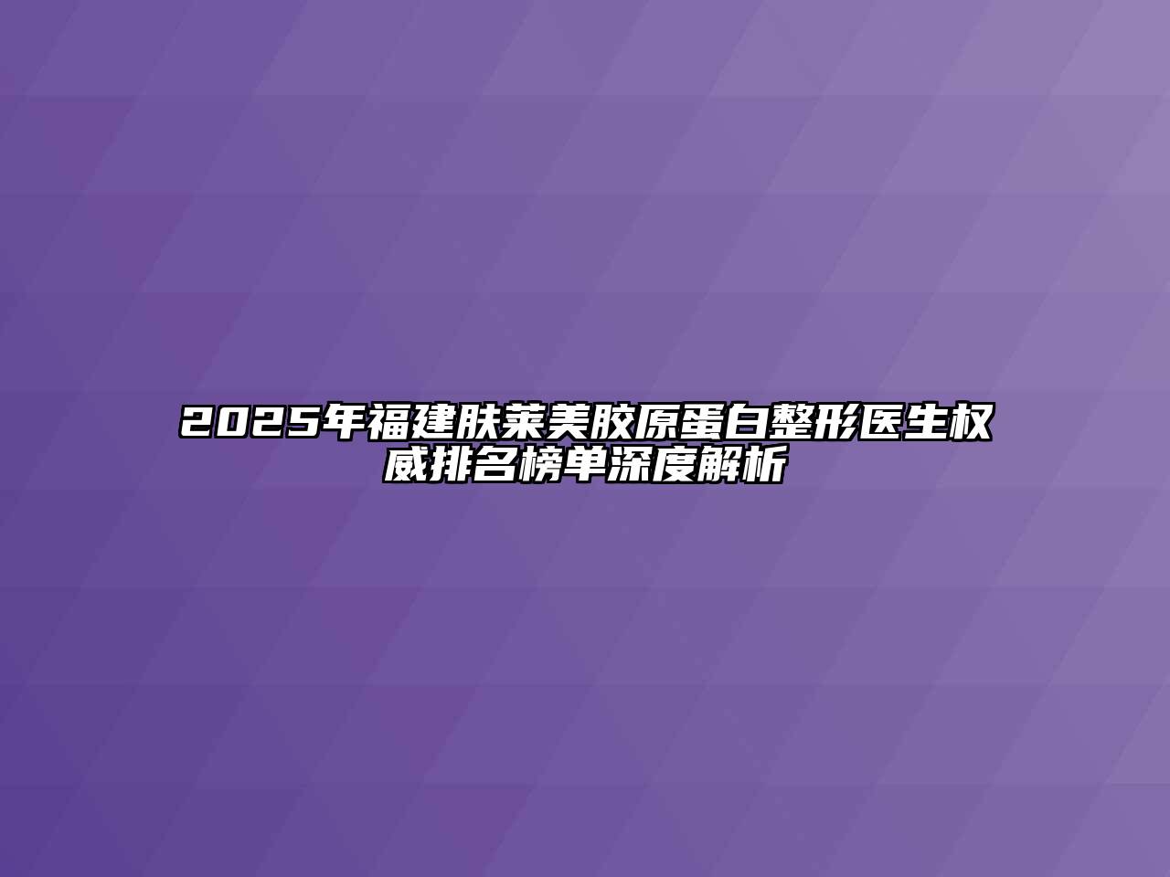 2025年福建肤莱美胶原蛋白整形医生权威排名榜单深度解析