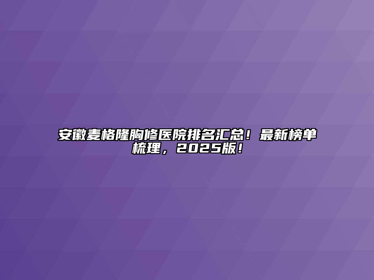 安徽麦格隆胸修医院排名汇总！最新榜单梳理，2025版！