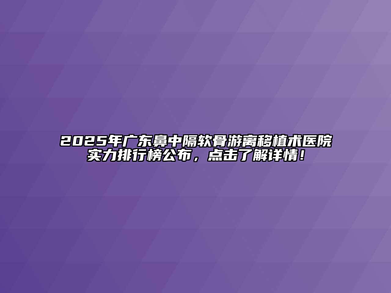 2025年广东鼻中隔软骨游离移植术医院实力排行榜公布，点击了解详情！