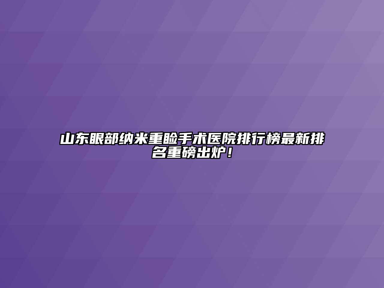山东眼部纳米重睑手术医院排行榜最新排名重磅出炉！