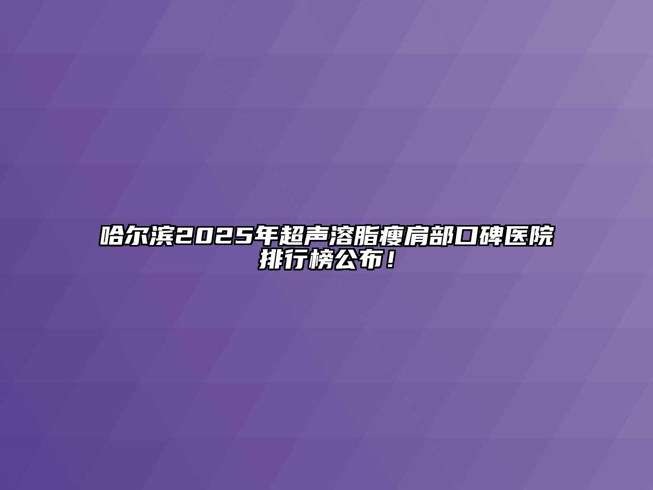 哈尔滨2025年超声溶脂瘦肩部口碑医院排行榜公布！