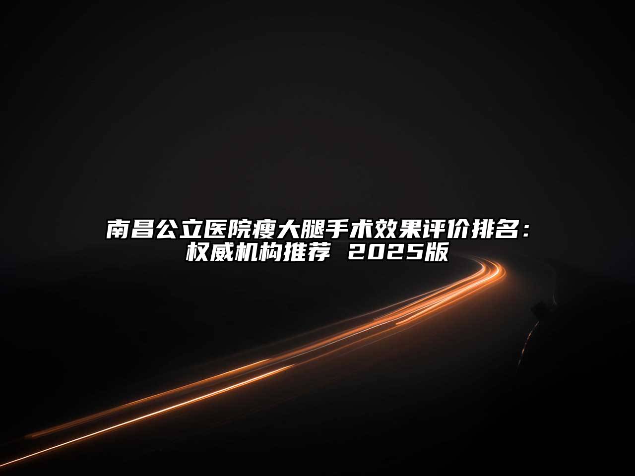 南昌公立医院瘦大腿手术效果评价排名：权威机构推荐 2025版