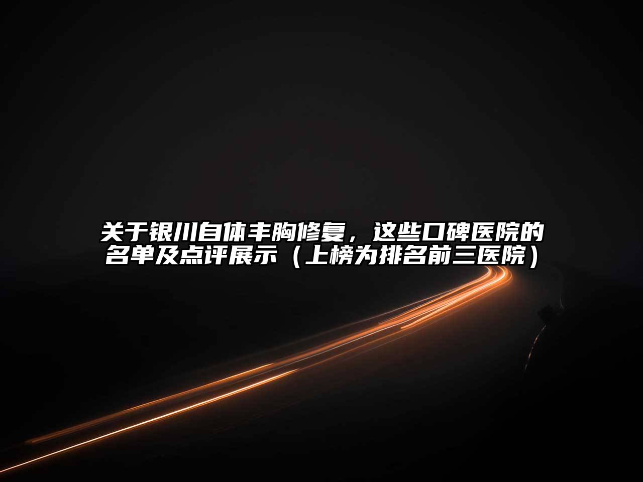 关于银川自体丰胸修复，这些口碑医院的名单及点评展示（上榜为排名前三医院）