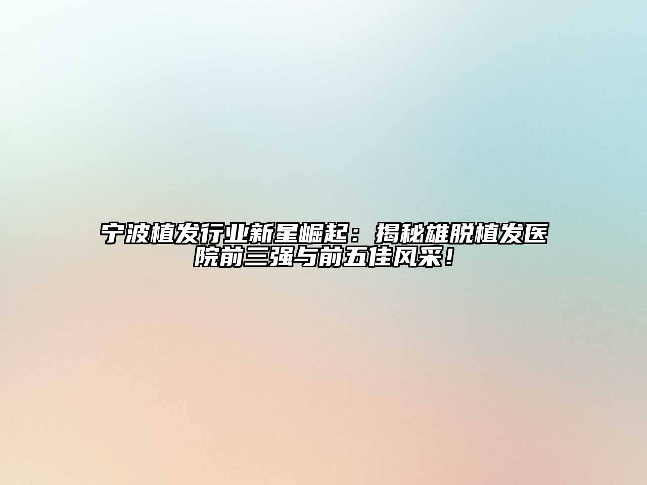 宁波植发行业新星崛起：揭秘雄脱植发医院前三强与前五佳风采！