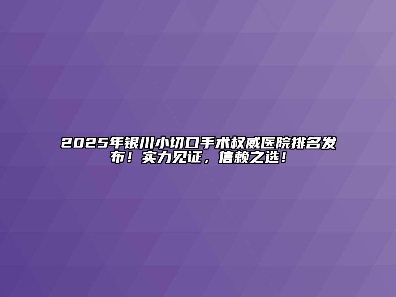 2025年银川小切口手术权威医院排名发布！实力见证，信赖之选！