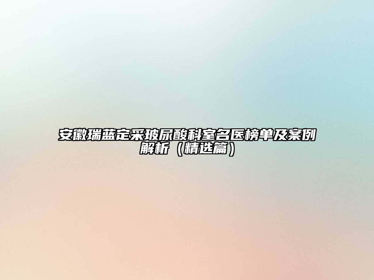 安徽瑞蓝定采玻尿酸科室名医榜单及案例解析（精选篇）
