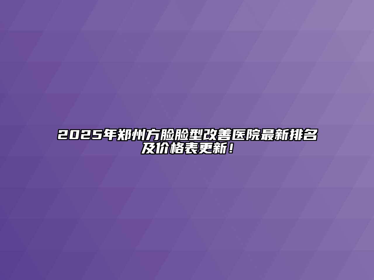 2025年郑州方脸脸型改善医院最新排名及价格表更新！