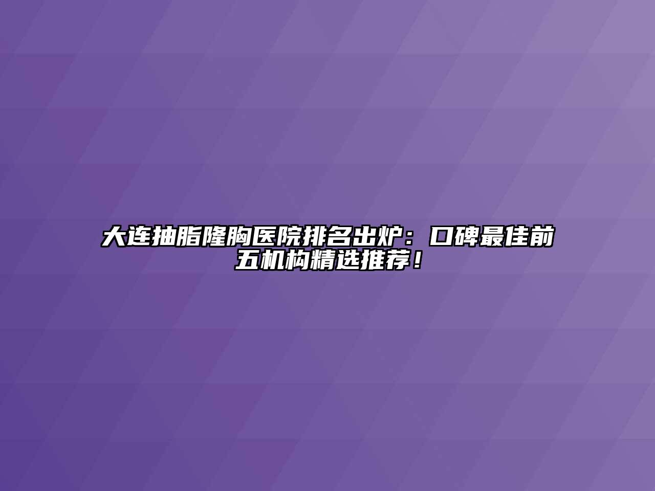 大连抽脂隆胸医院排名出炉：口碑最佳前五机构精选推荐！