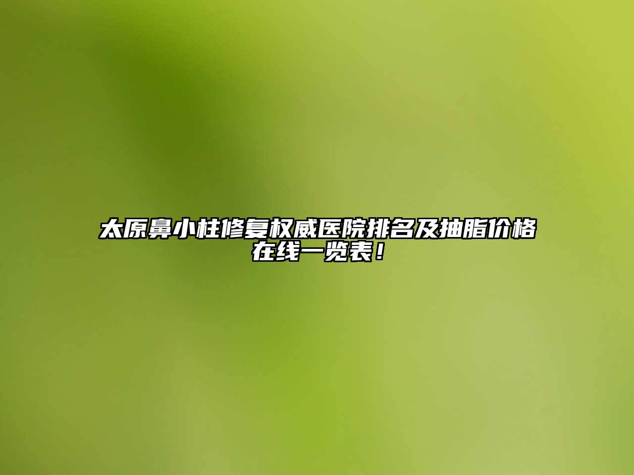 太原鼻小柱修复权威医院排名及抽脂价格在线一览表！