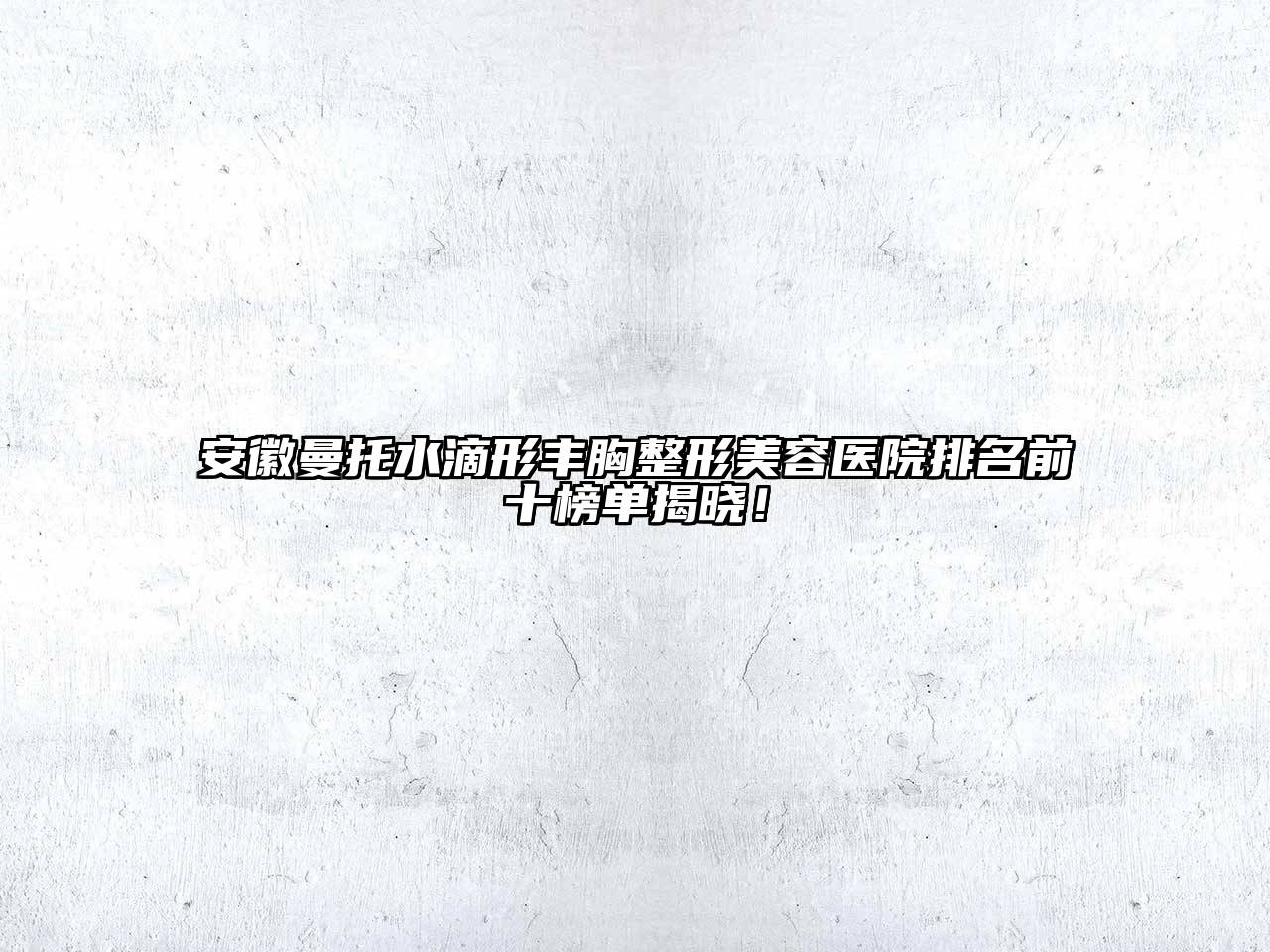 安徽曼托水滴形丰胸江南广告
排名前十榜单揭晓！