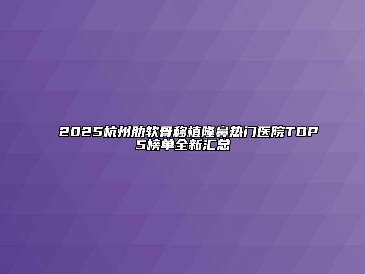 2025杭州肋软骨移植隆鼻热门医院TOP5榜单全新汇总
