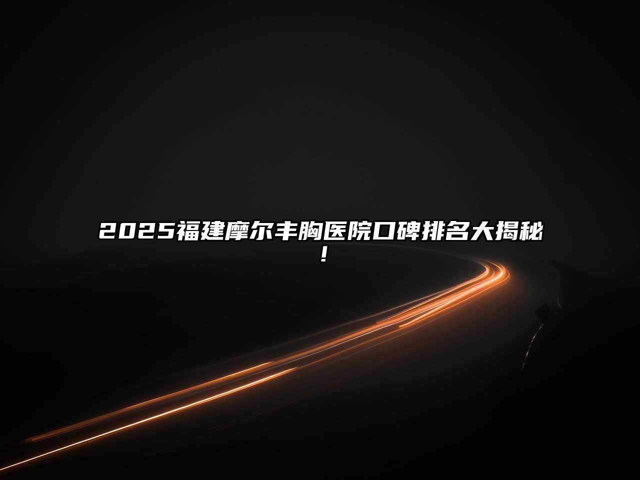 2025福建摩尔丰胸医院口碑排名大揭秘！