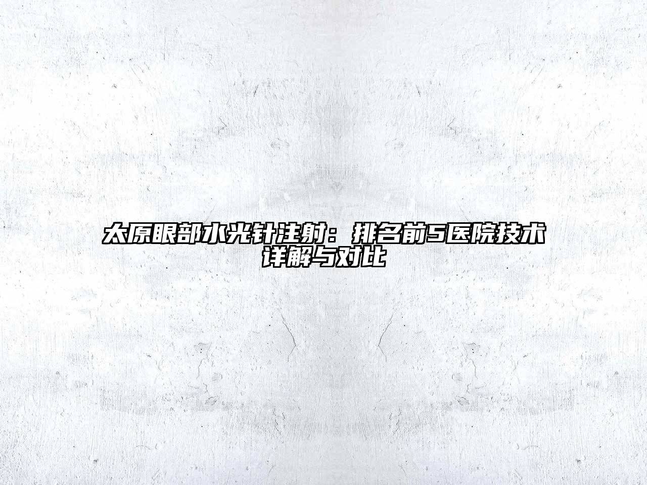 太原眼部水光针注射：排名前5医院技术详解与对比