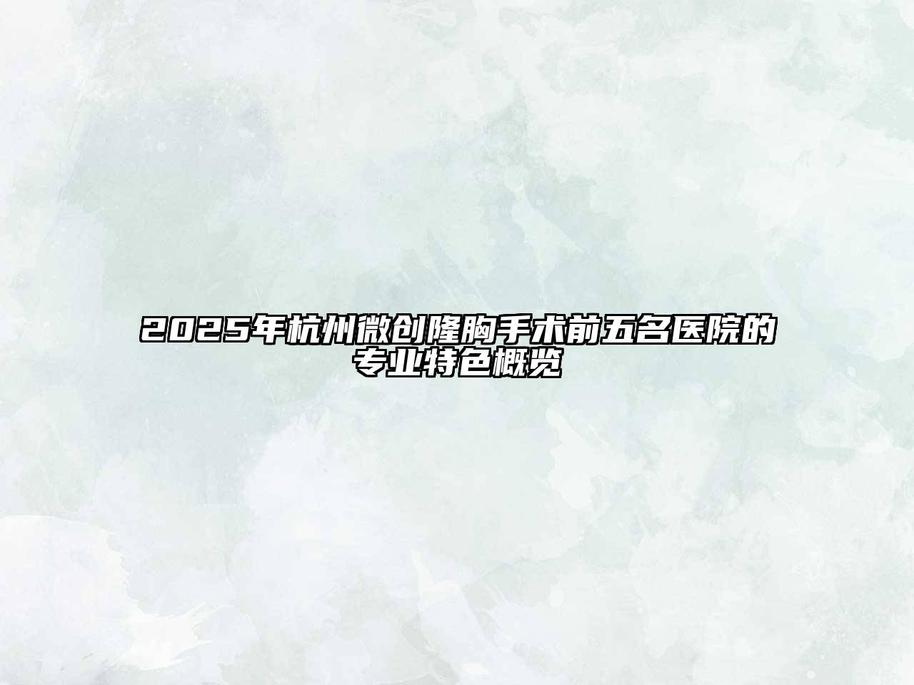 2025年杭州微创隆胸手术前五名医院的专业特色概览