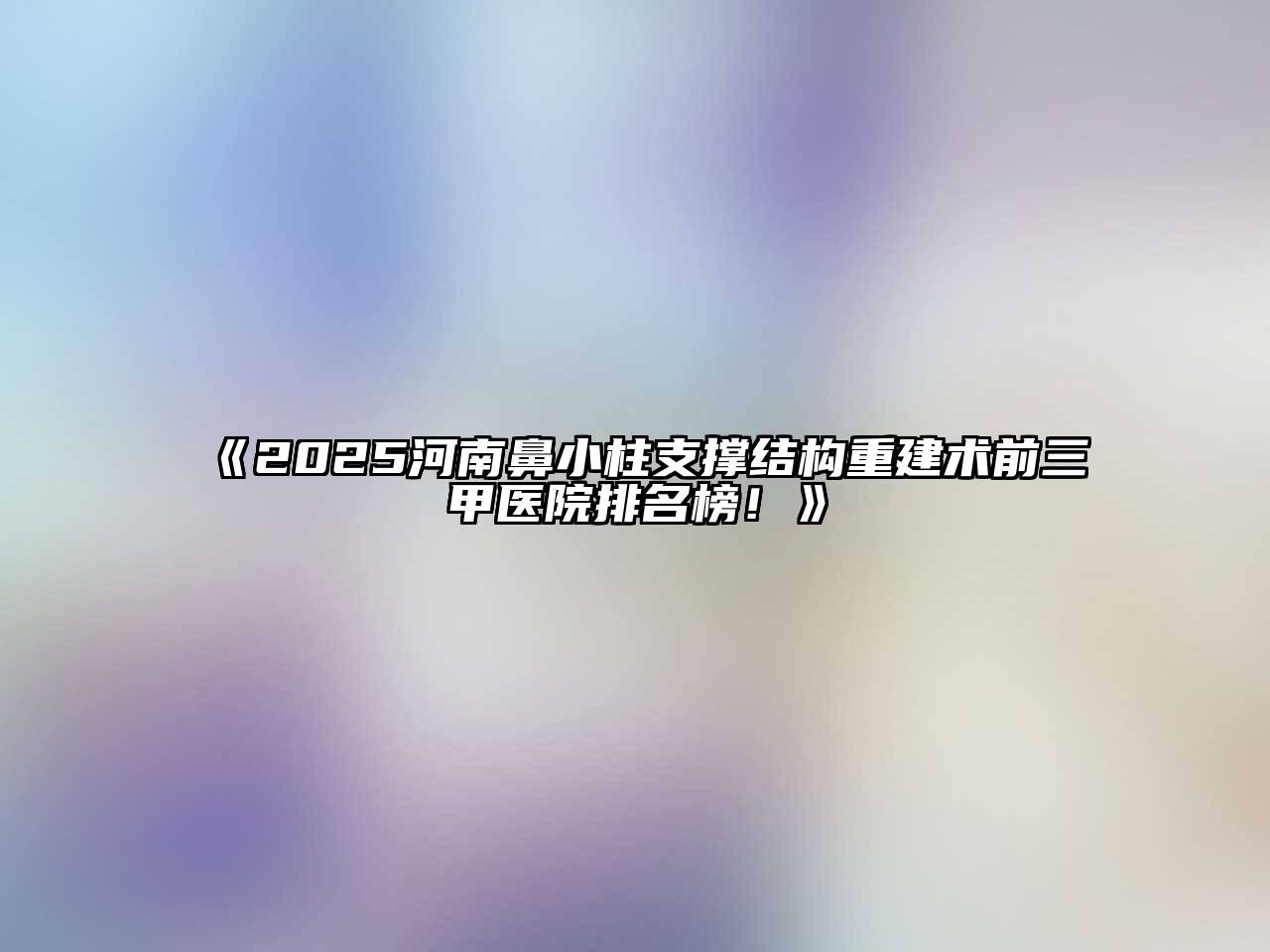 《2025河南鼻小柱支撑结构重建术前三甲医院排名榜！》