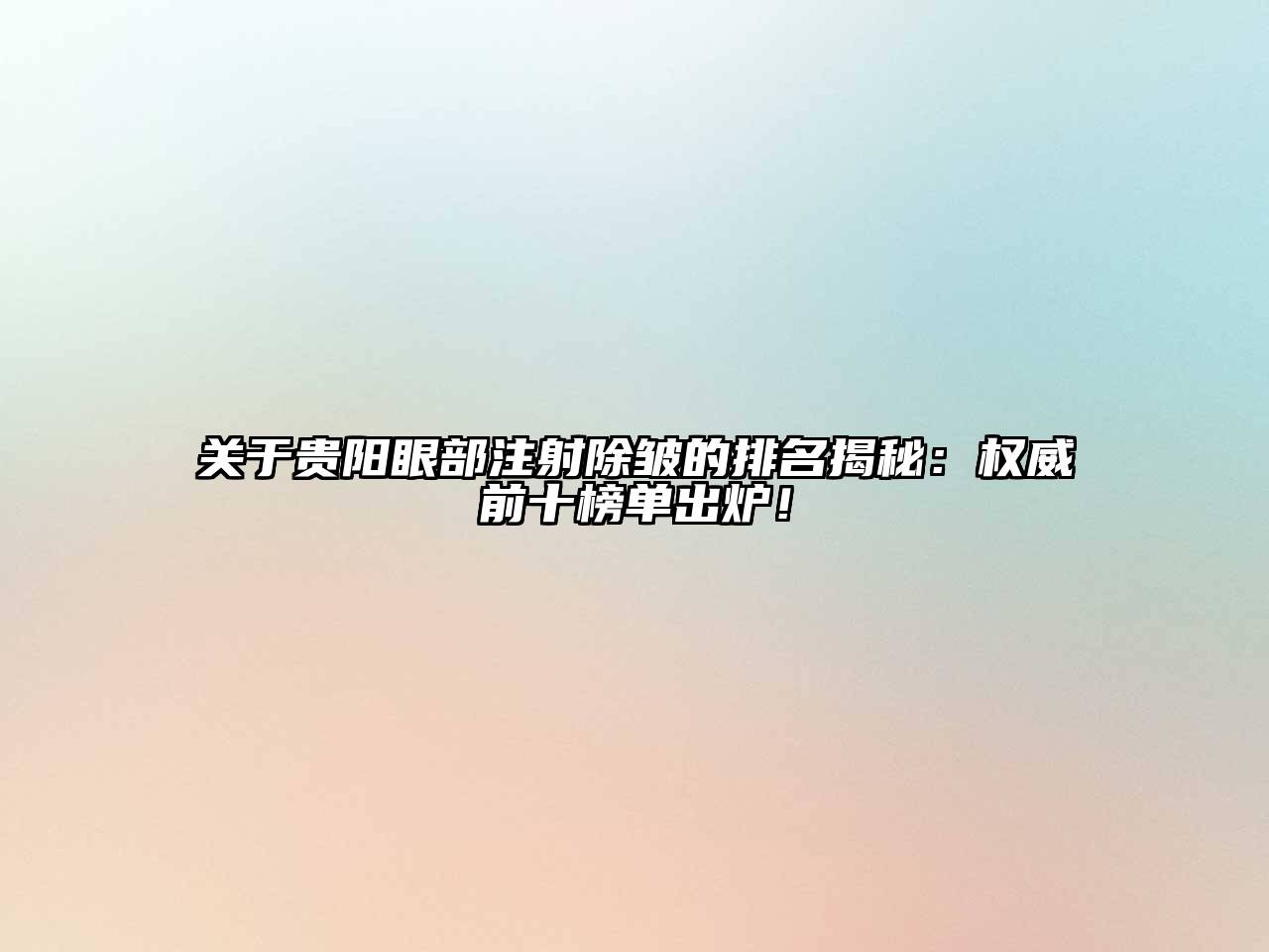 关于贵阳眼部注射除皱的排名揭秘：权威前十榜单出炉！