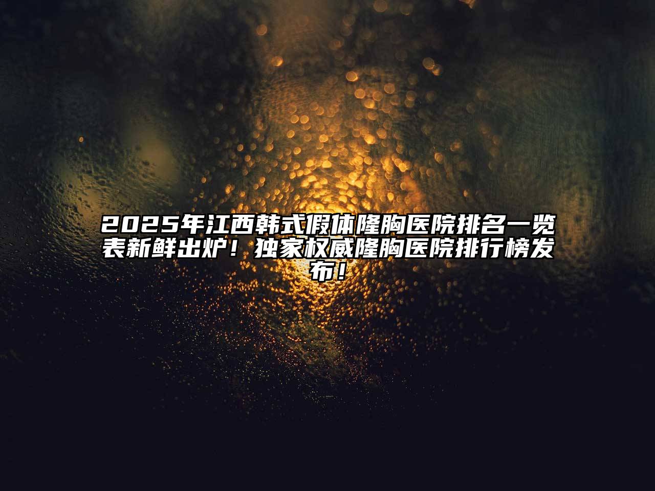2025年江西韩式假体隆胸医院排名一览表新鲜出炉！独家权威隆胸医院排行榜发布！