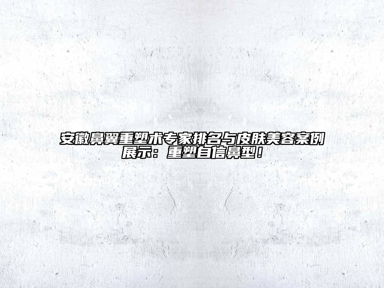 安徽鼻翼重塑术专家排名与皮肤江南app官方下载苹果版
案例展示：重塑自信鼻型！
