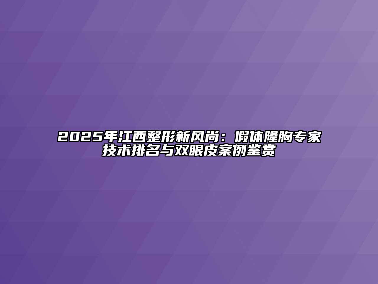 2025年江西整形新风尚：假体隆胸专家技术排名与双眼皮案例鉴赏