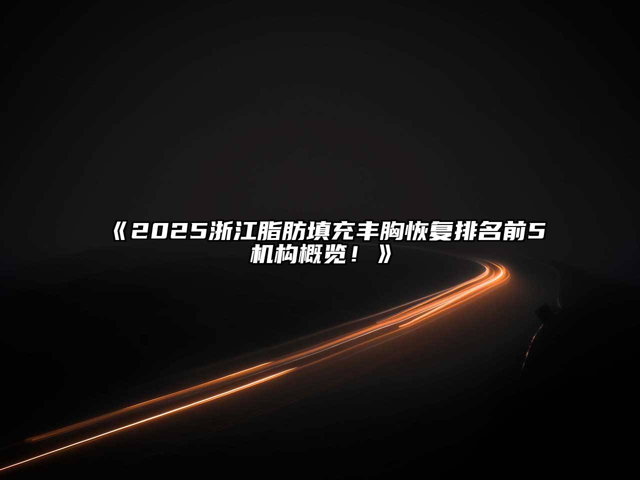 《2025浙江脂肪填充丰胸恢复排名前5机构概览！》