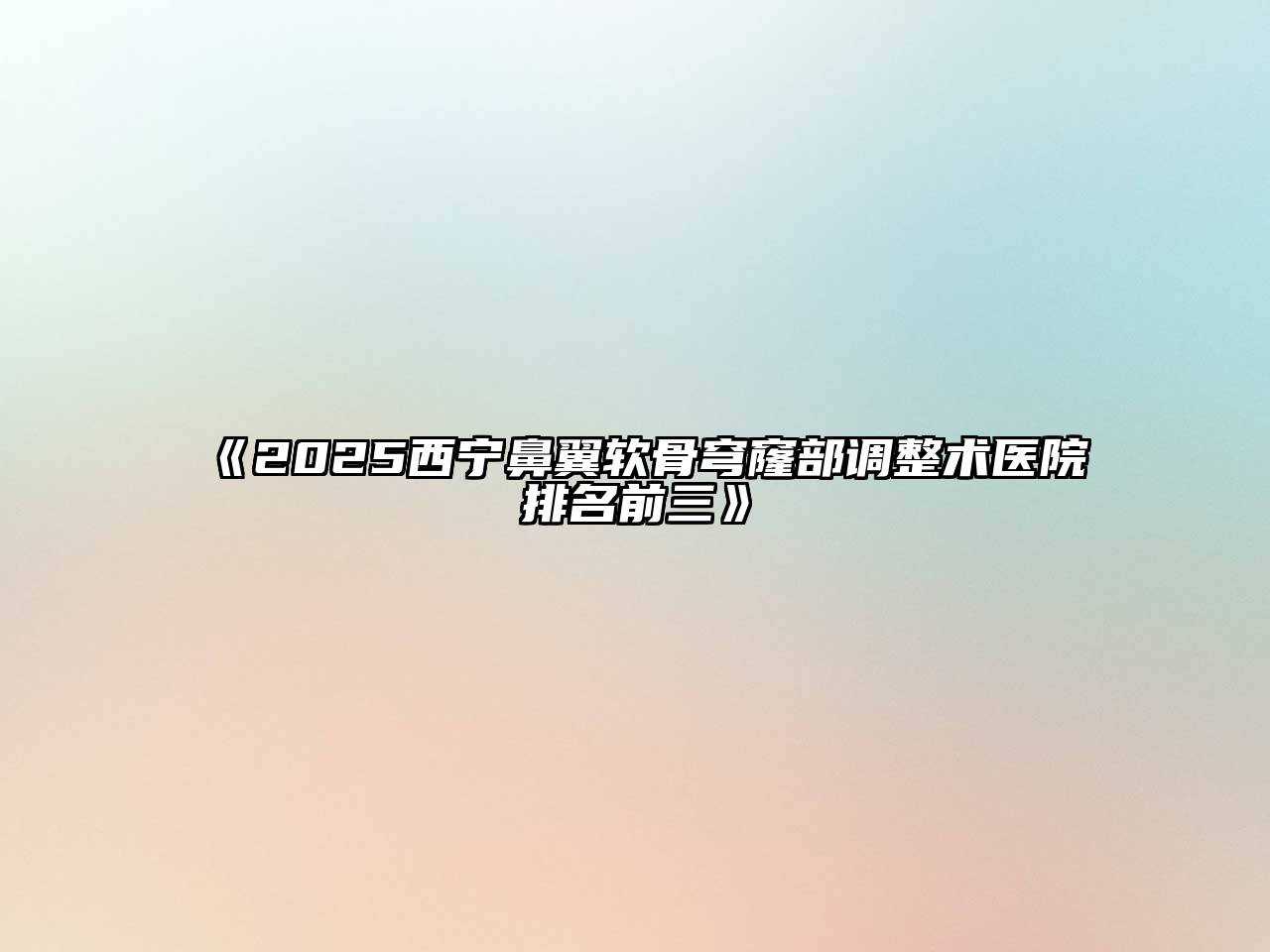 《2025西宁鼻翼软骨穹窿部调整术医院排名前三》