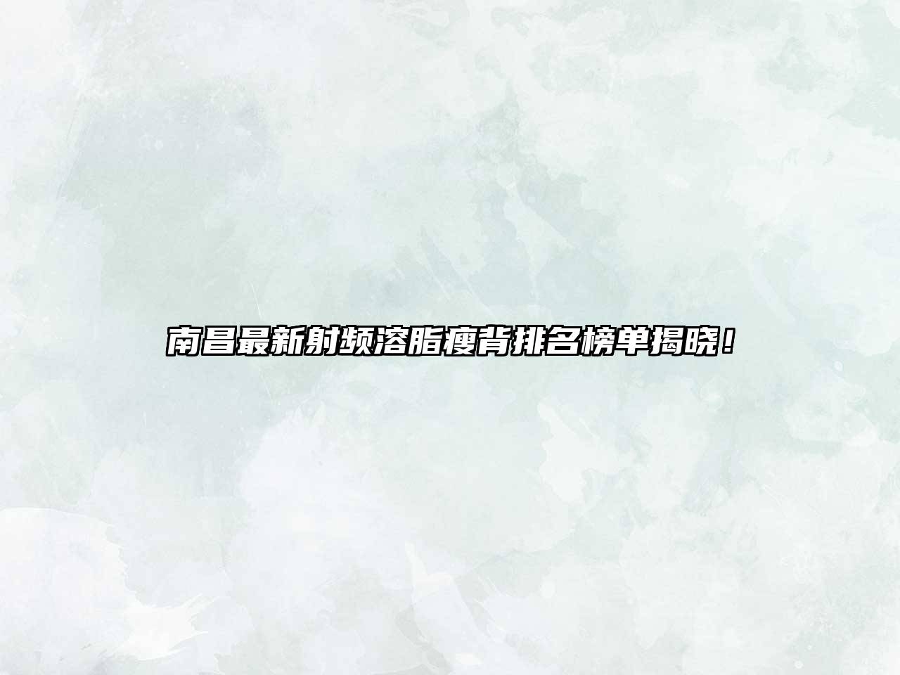 南昌最新射频溶脂瘦背排名榜单揭晓！