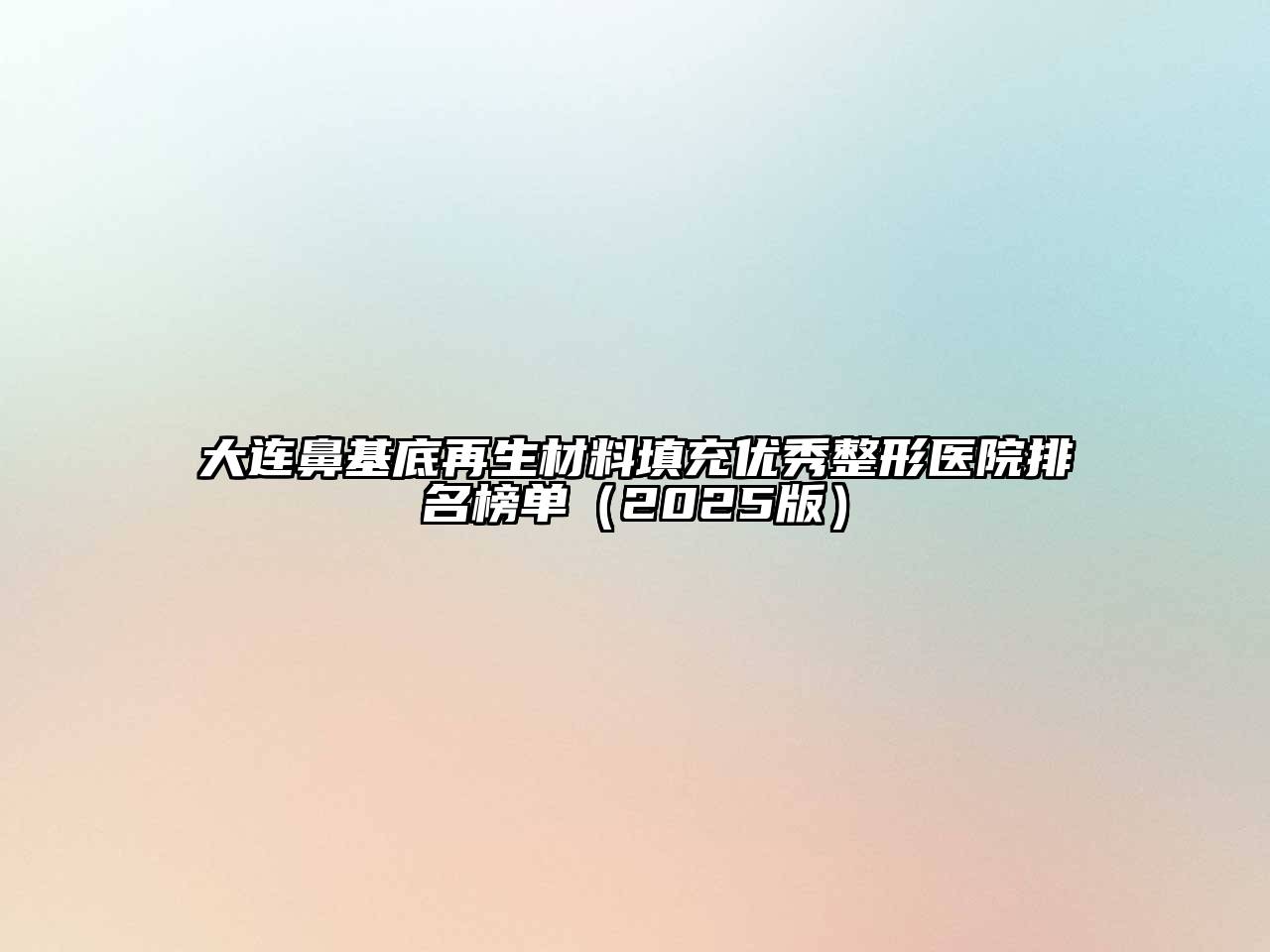 大连鼻基底再生材料填充优秀整形医院排名榜单（2025版）