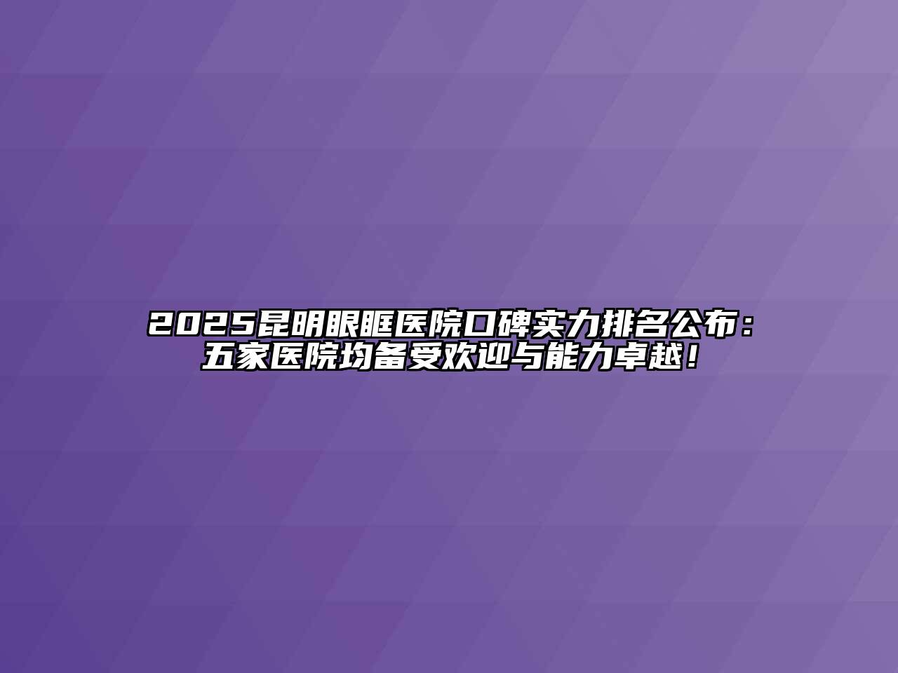 2025昆明眼眶医院口碑实力排名公布：五家医院均备受欢迎与能力卓越！