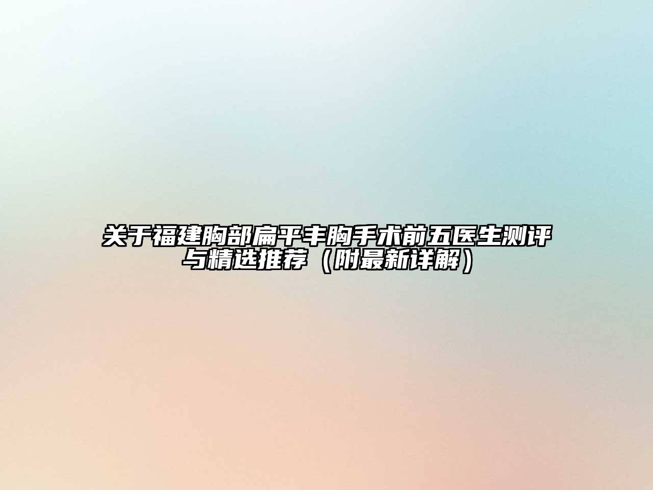 关于福建胸部扁平丰胸手术前五医生测评与精选推荐（附最新详解）