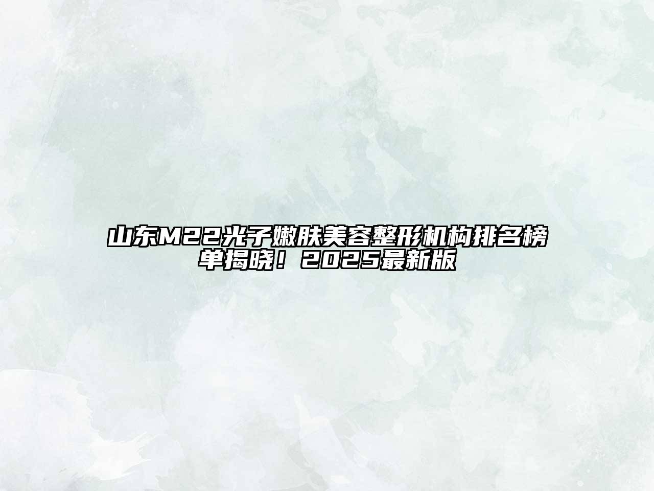 山东M22光子嫩肤江南广告
机构排名榜单揭晓！2025最新版
