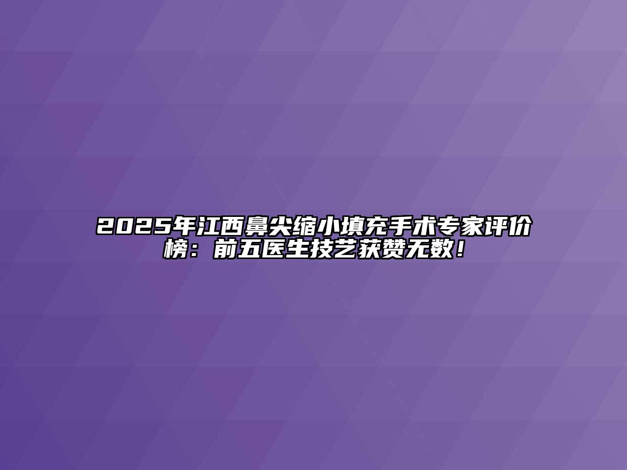 2025年江西鼻尖缩小填充手术专家评价榜：前五医生技艺获赞无数！