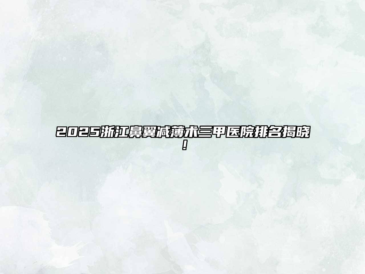 2025浙江鼻翼减薄术三甲医院排名揭晓！