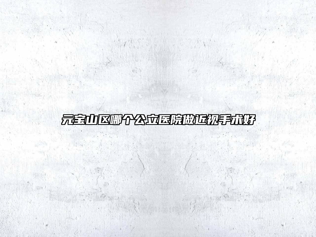 元宝山区哪个公立医院做近视手术好