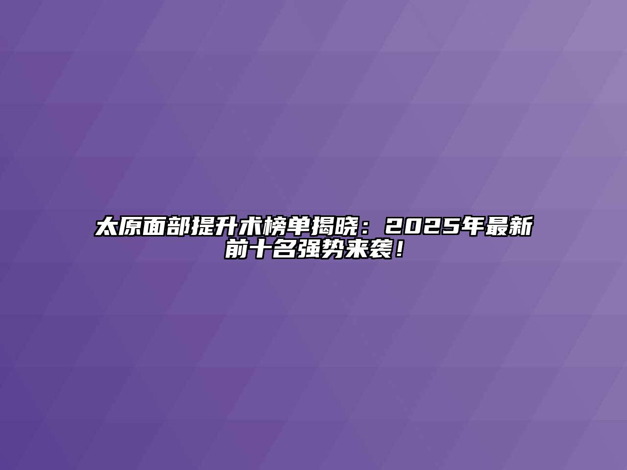 太原面部提升术榜单揭晓：2025年最新前十名强势来袭！