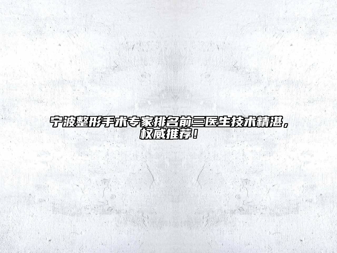 宁波整形手术专家排名前三医生技术精湛，权威推荐！