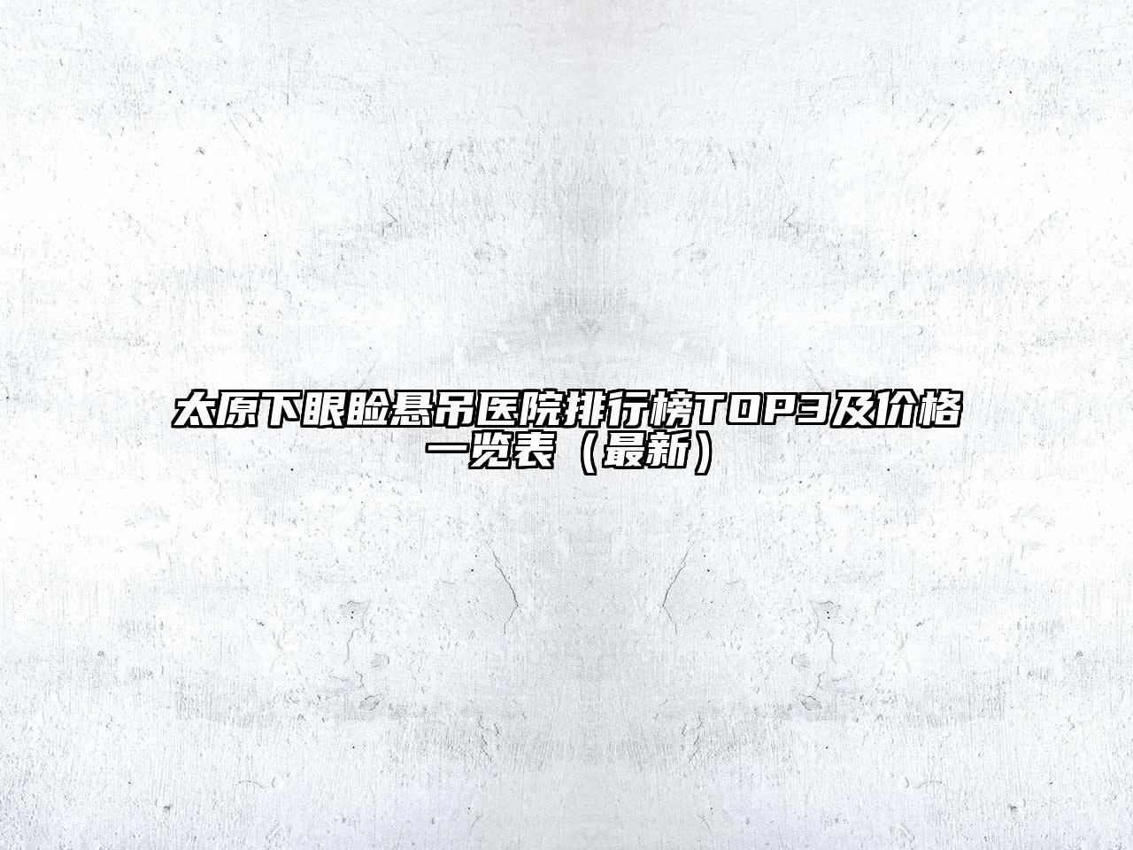 太原下眼睑悬吊医院排行榜TOP3及价格一览表（最新）