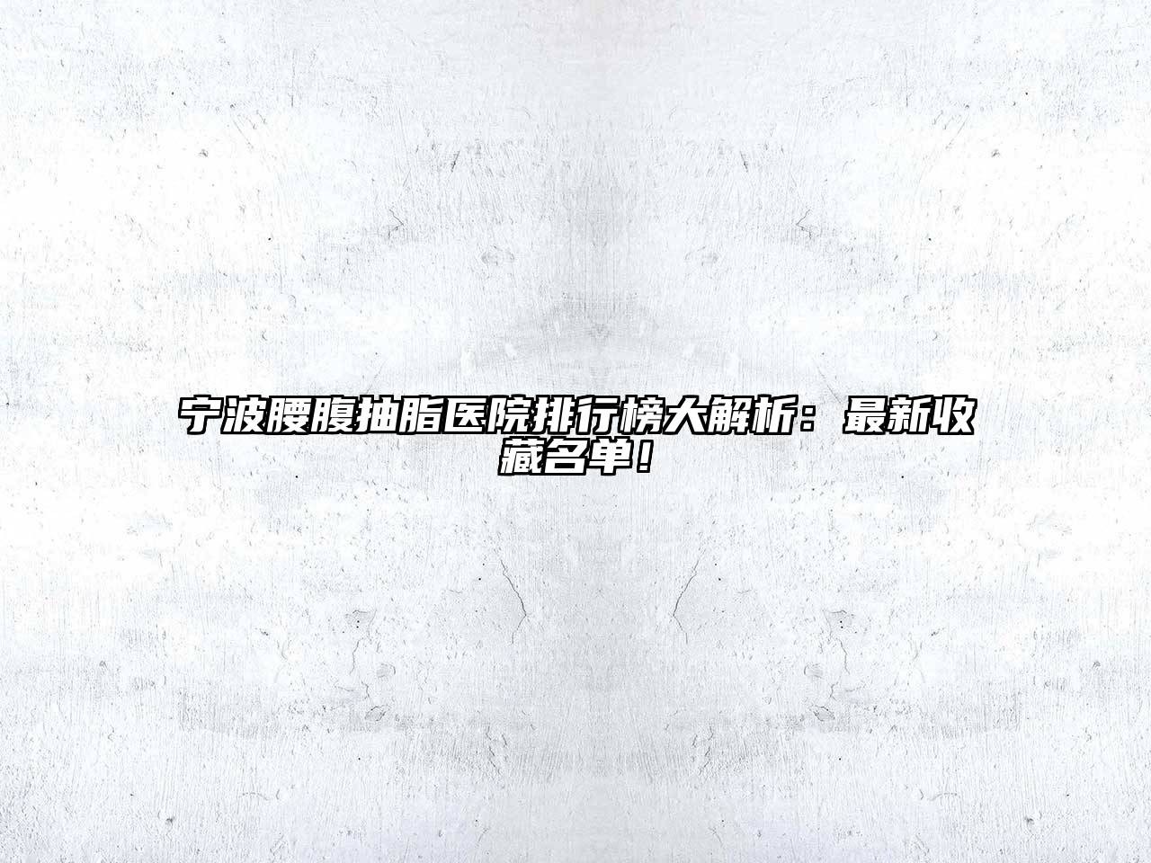 宁波腰腹抽脂医院排行榜大解析：最新收藏名单！